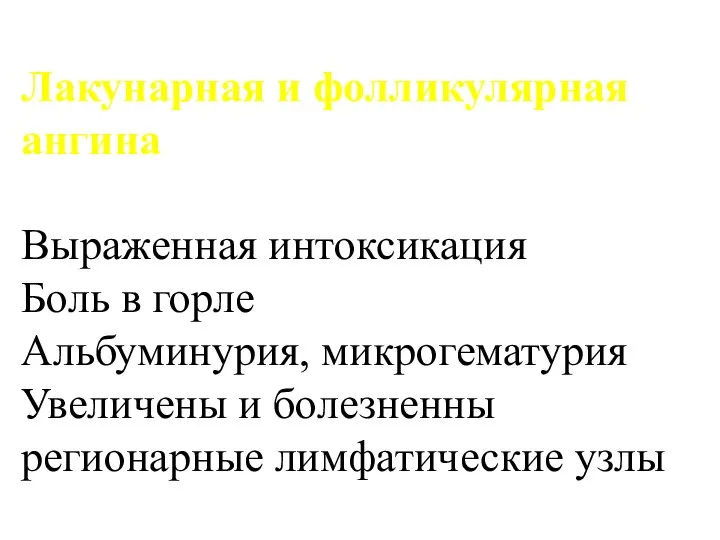 Лакунарная и фолликулярная ангина Выраженная интоксикация Боль в горле Альбуминурия, микрогематурия