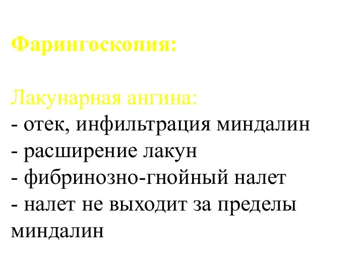 Фарингоскопия: Лакунарная ангина: - отек, инфильтрация миндалин - расширение лакун -