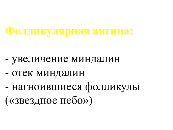 Фолликулярная ангина: - увеличение миндалин - отек миндалин - нагноившиеся фолликулы («звездное небо»)