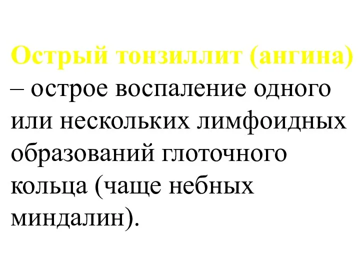 Острый тонзиллит (ангина) – острое воспаление одного или нескольких лимфоидных образований глоточного кольца (чаще небных миндалин).