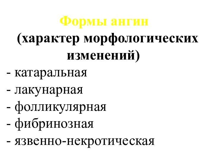 Формы ангин (характер морфологических изменений) - катаральная - лакунарная - фолликулярная - фибринозная - язвенно-некротическая