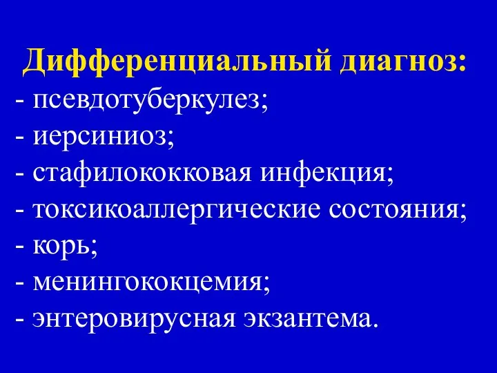 Дифференциальный диагноз: - псевдотуберкулез; - иерсиниоз; - стафилококковая инфекция; - токсикоаллергические