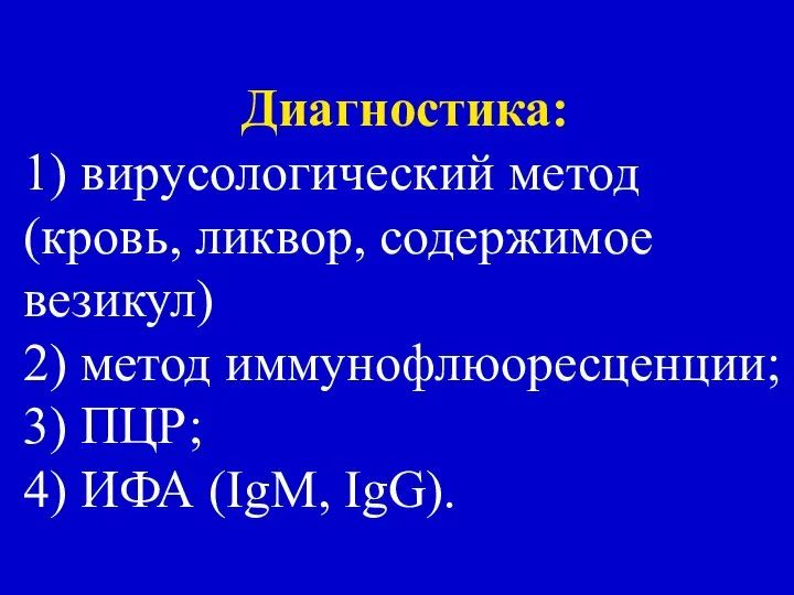 Диагностика: 1) вирусологический метод (кровь, ликвор, содержимое везикул) 2) метод иммунофлюоресценции;