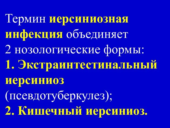 Термин иерсиниозная инфекция объединяет 2 нозологические формы: 1. Экстраинтестинальный иерсиниоз (псевдотуберкулез); 2. Кишечный иерсиниоз.