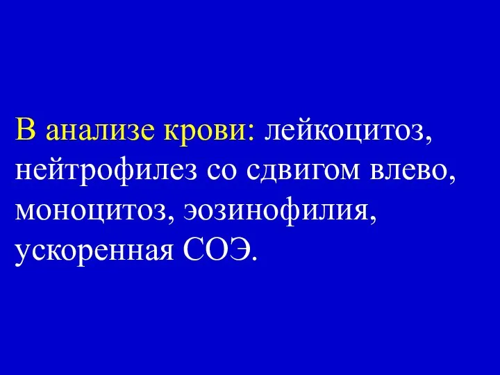 В анализе крови: лейкоцитоз, нейтрофилез со сдвигом влево, моноцитоз, эозинофилия, ускоренная СОЭ.