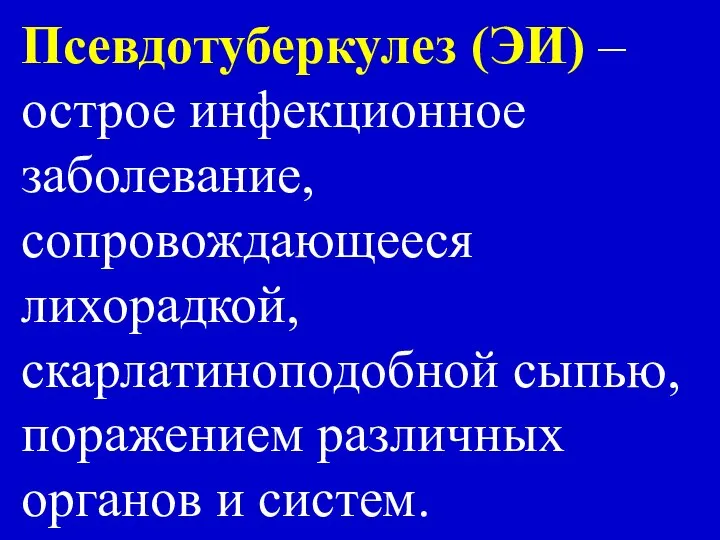 Псевдотуберкулез (ЭИ) – острое инфекционное заболевание, сопровождающееся лихорадкой, скарлатиноподобной сыпью, поражением различных органов и систем.