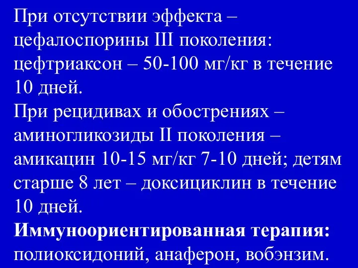 При отсутствии эффекта – цефалоспорины III поколения: цефтриаксон – 50-100 мг/кг