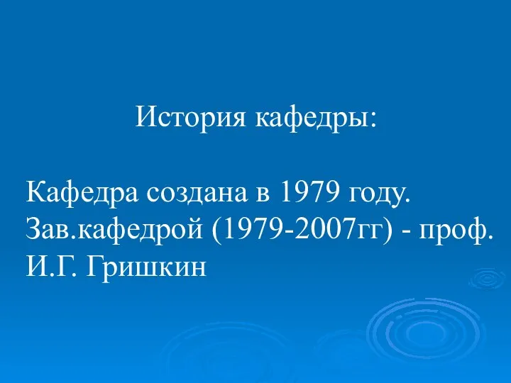 История кафедры: Кафедра создана в 1979 году. Зав.кафедрой (1979-2007гг) - проф. И.Г. Гришкин