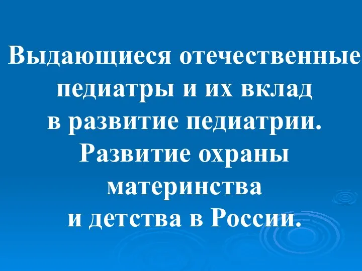 Выдающиеся отечественные педиатры и их вклад в развитие педиатрии. Развитие охраны материнства и детства в России.