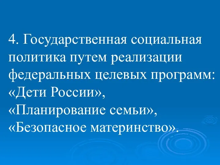 4. Государственная социальная политика путем реализации федеральных целевых программ: «Дети России», «Планирование семьи», «Безопасное материнство».