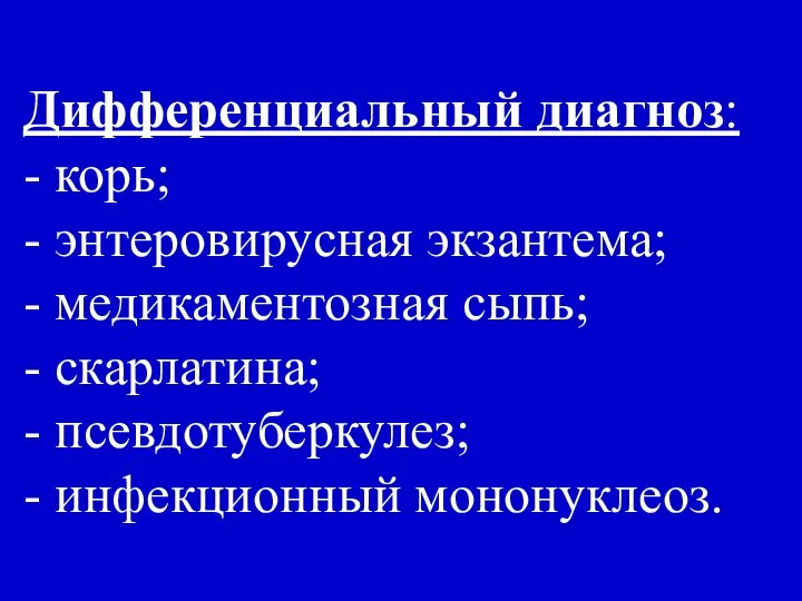 Дифференциальный диагноз: - корь; - энтеровирусная экзантема; - медикаментозная сыпь; -