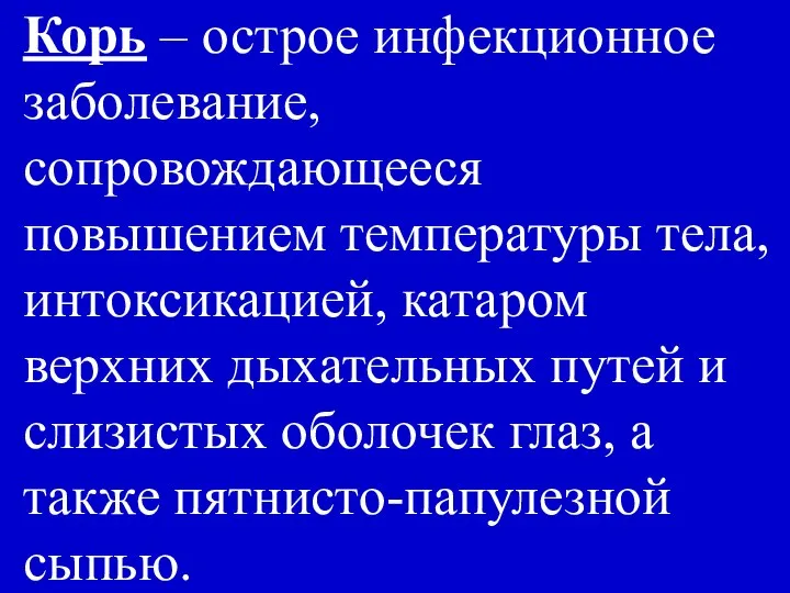 Корь – острое инфекционное заболевание, cопровождающееся повышением температуры тела, интоксикацией, катаром