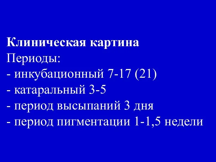 Клиническая картина Периоды: - инкубационный 7-17 (21) - катаральный 3-5 -