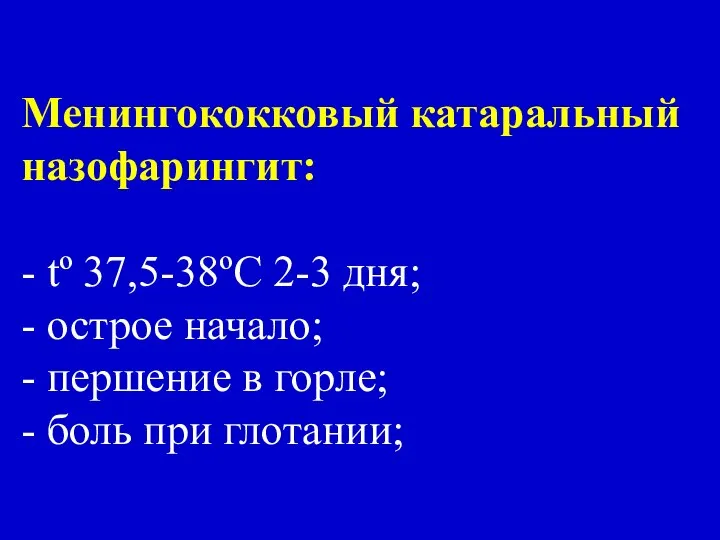 Менингококковый катаральный назофарингит: - tº 37,5-38ºC 2-3 дня; - острое начало;