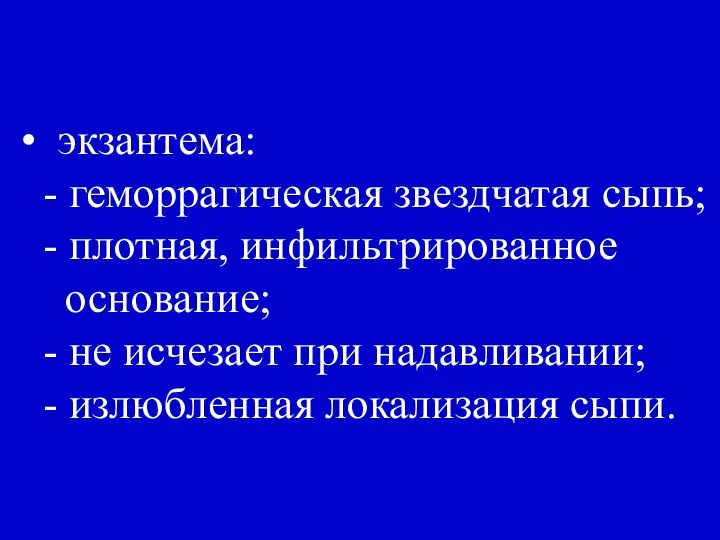 • экзантема: - геморрагическая звездчатая сыпь; - плотная, инфильтрированное основание; -