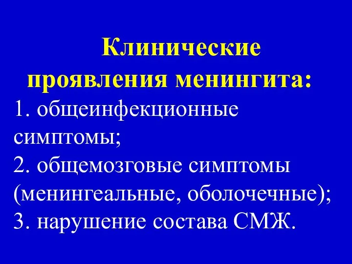 Клинические проявления менингита: 1. общеинфекционные симптомы; 2. общемозговые симптомы (менингеальные, оболочечные); 3. нарушение состава СМЖ.