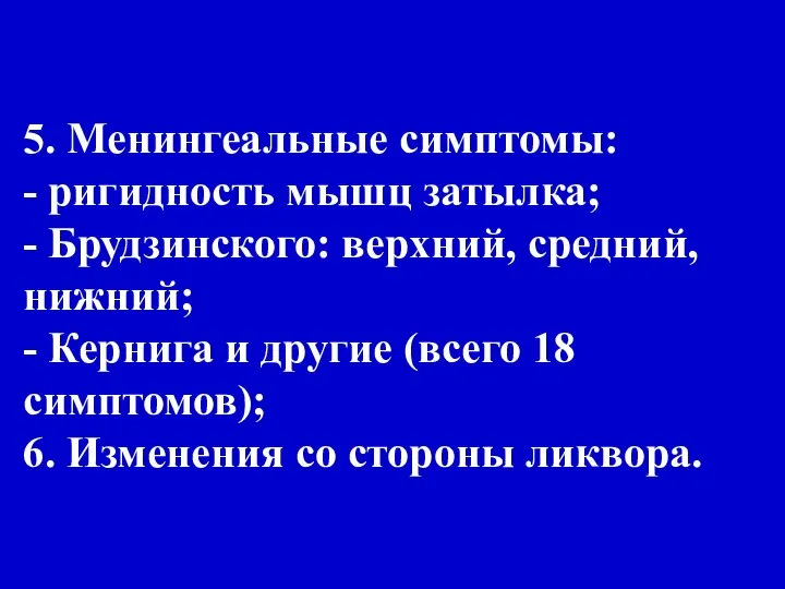 5. Менингеальные симптомы: - ригидность мышц затылка; - Брудзинского: верхний, средний,