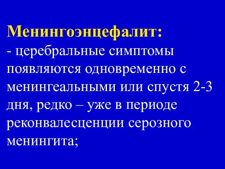 Менингоэнцефалит: - церебральные симптомы появляются одновременно с менингеальными или спустя 2-3