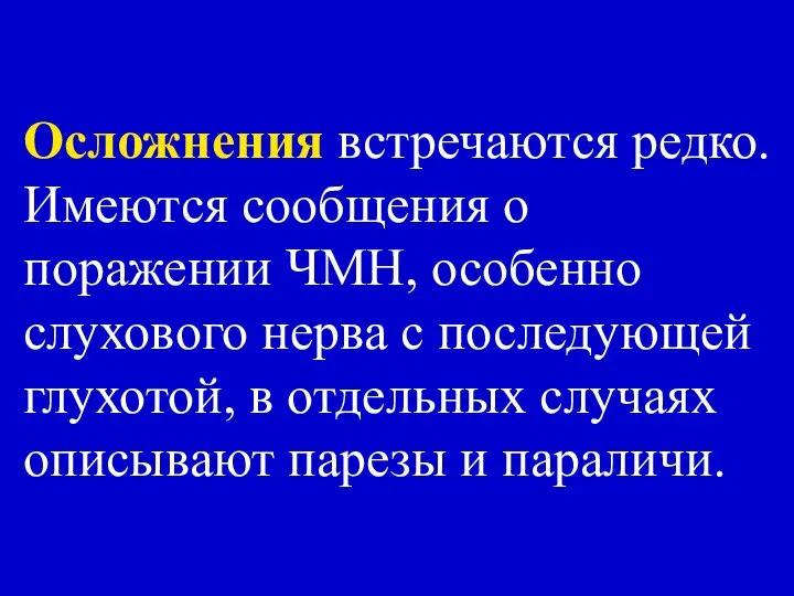 Осложнения встречаются редко. Имеются сообщения о поражении ЧМН, особенно слухового нерва