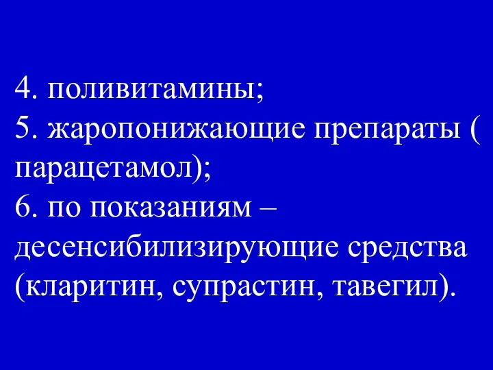 4. поливитамины; 5. жаропонижающие препараты ( парацетамол); 6. по показаниям – десенсибилизирующие средства (кларитин, супрастин, тавегил).