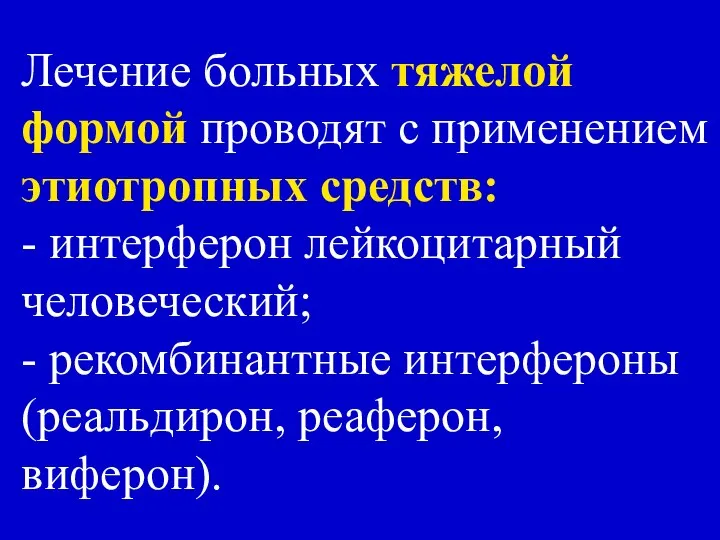 Лечение больных тяжелой формой проводят с применением этиотропных средств: - интерферон