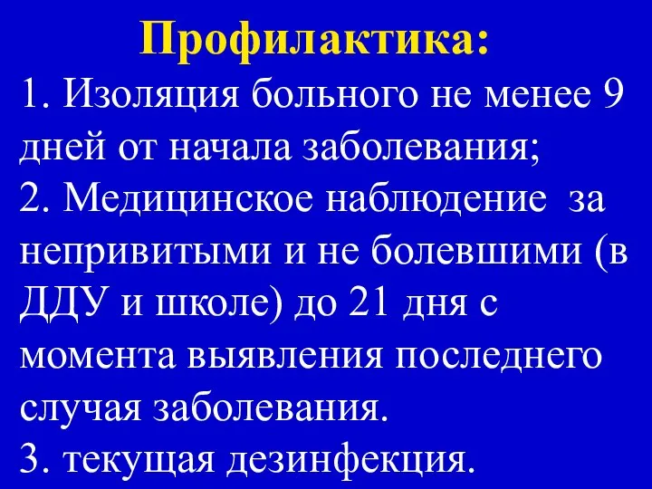 Профилактика: 1. Изоляция больного не менее 9 дней от начала заболевания;