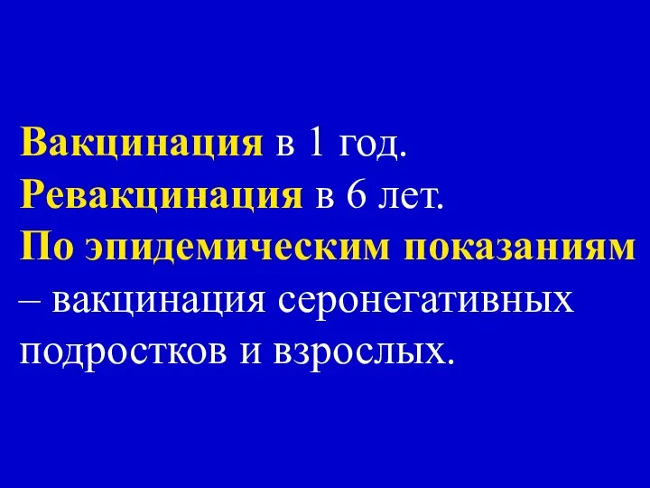 Вакцинация в 1 год. Ревакцинация в 6 лет. По эпидемическим показаниям