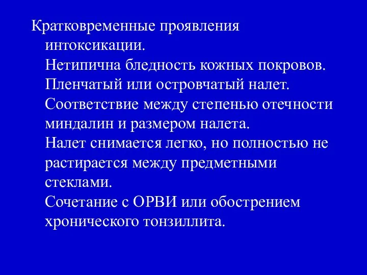 Кратковременные проявления интоксикации. Нетипична бледность кожных покровов. Пленчатый или островчатый налет.