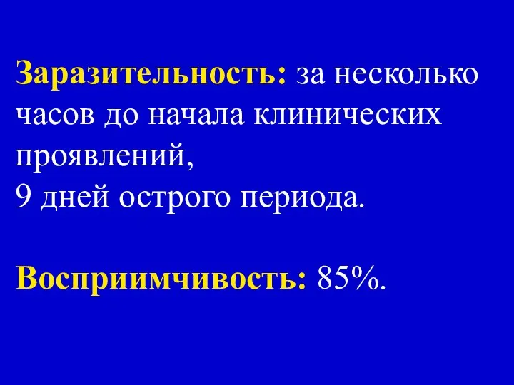 Заразительность: за несколько часов до начала клинических проявлений, 9 дней острого периода. Восприимчивость: 85%.