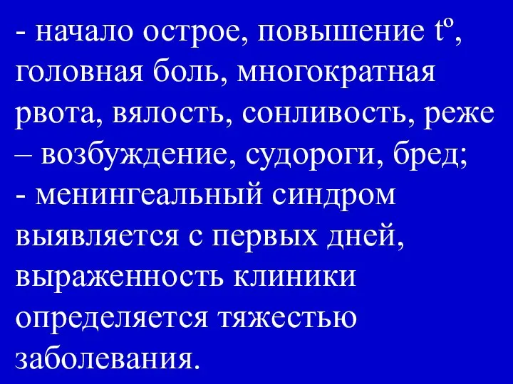 - начало острое, повышение tº, головная боль, многократная рвота, вялость, сонливость,