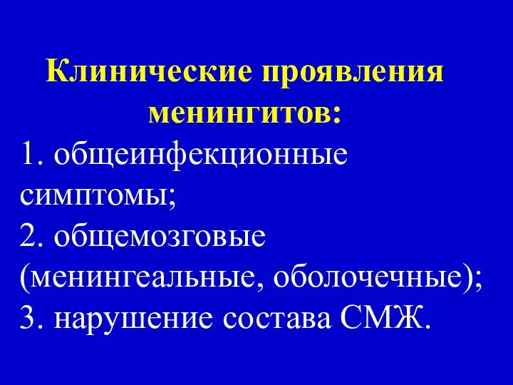 Клинические проявления менингитов: 1. общеинфекционные симптомы; 2. общемозговые (менингеальные, оболочечные); 3. нарушение состава СМЖ.