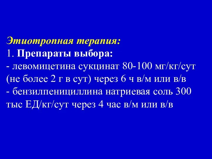 Этиотропная терапия: 1. Препараты выбора: - левомицетина сукцинат 80-100 мг/кг/сут (не