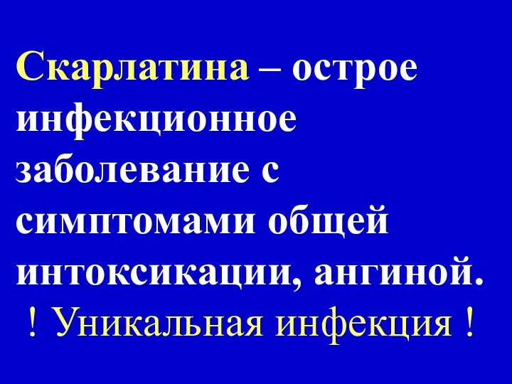 Скарлатина – острое инфекционное заболевание с симптомами общей интоксикации, ангиной. ! Уникальная инфекция !