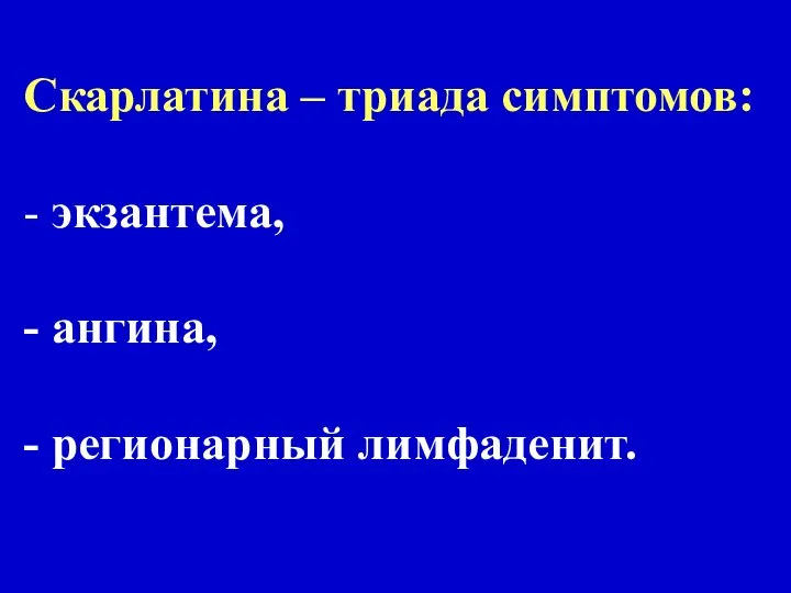 Скарлатина – триада симптомов: - экзантема, - ангина, - регионарный лимфаденит.