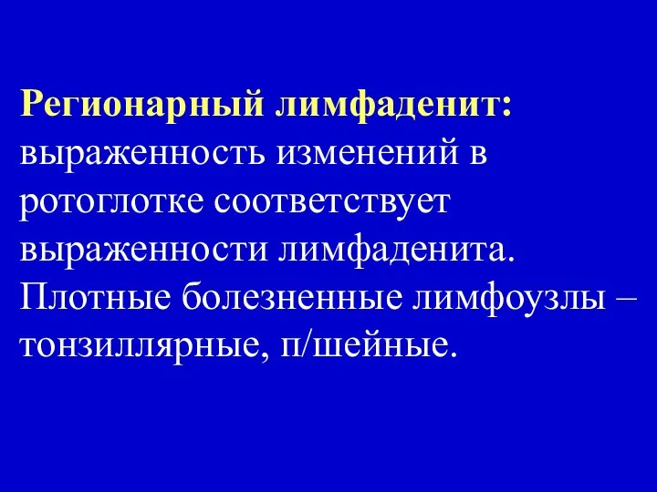 Регионарный лимфаденит: выраженность изменений в ротоглотке соответствует выраженности лимфаденита. Плотные болезненные лимфоузлы – тонзиллярные, п/шейные.