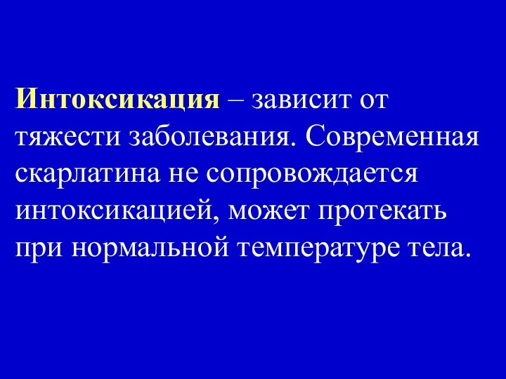 Интоксикация – зависит от тяжести заболевания. Современная скарлатина не сопровождается интоксикацией,