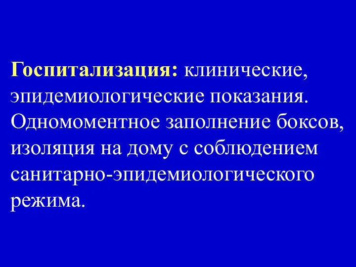 Госпитализация: клинические, эпидемиологические показания. Одномоментное заполнение боксов, изоляция на дому с соблюдением санитарно-эпидемиологического режима.