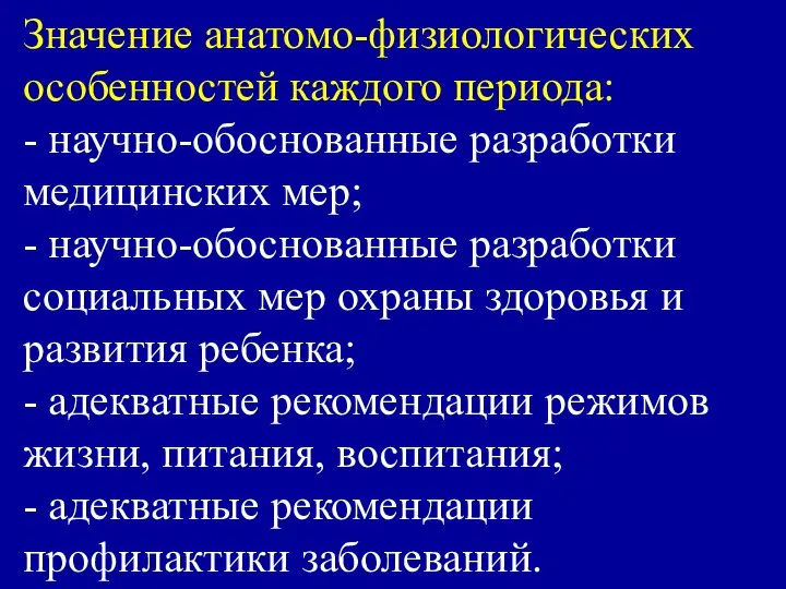 Значение анатомо-физиологических особенностей каждого периода: - научно-обоснованные разработки медицинских мер; -