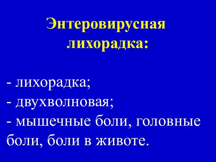 Энтеровирусная лихорадка: - лихорадка; - двухволновая; - мышечные боли, головные боли, боли в животе.