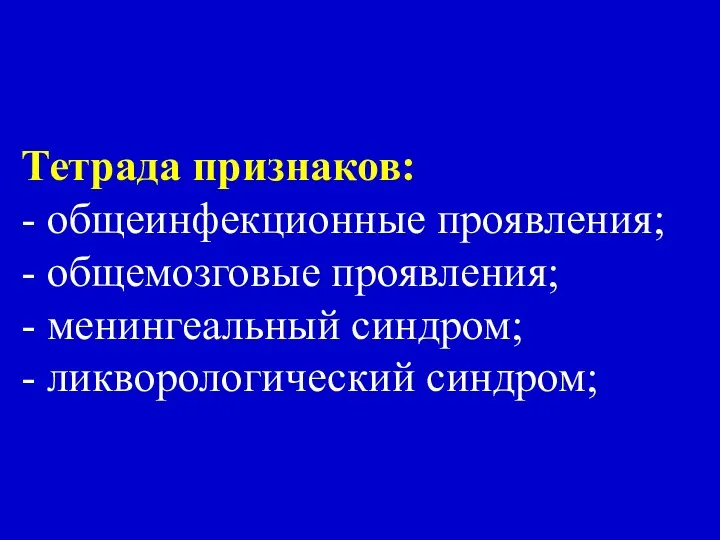 Тетрада признаков: - общеинфекционные проявления; - общемозговые проявления; - менингеальный синдром; - ликворологический синдром;