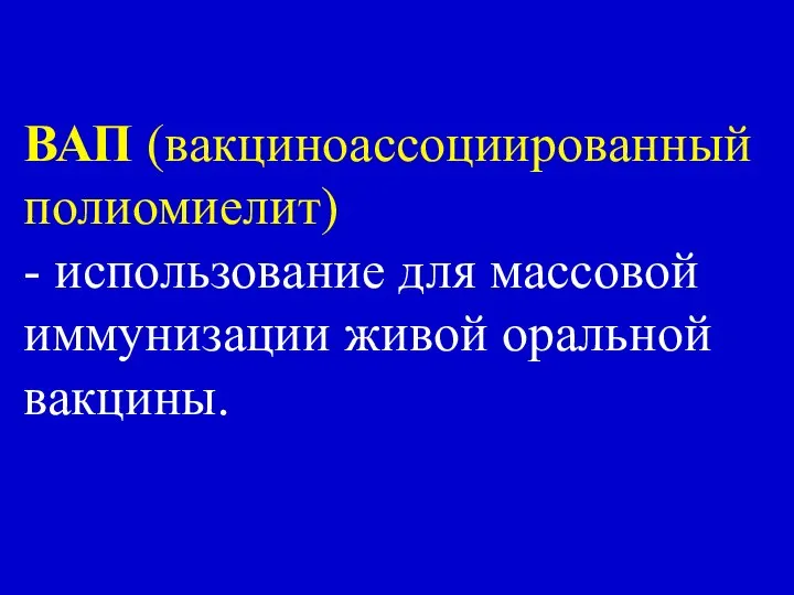 ВАП (вакциноассоциированный полиомиелит) - использование для массовой иммунизации живой оральной вакцины.