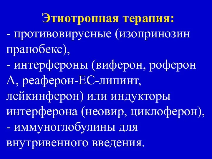 Этиотропная терапия: - противовирусные (изопринозин пранобекс), - интерфероны (виферон, роферон А,