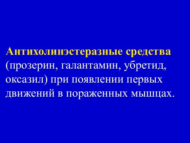 Антихолинэстеразные средства (прозерин, галантамин, убретид, оксазил) при появлении первых движений в пораженных мышцах.