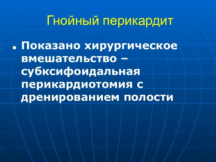 Гнойный перикардит Показано хирургическое вмешательство – субксифоидальная перикардиотомия с дренированием полости