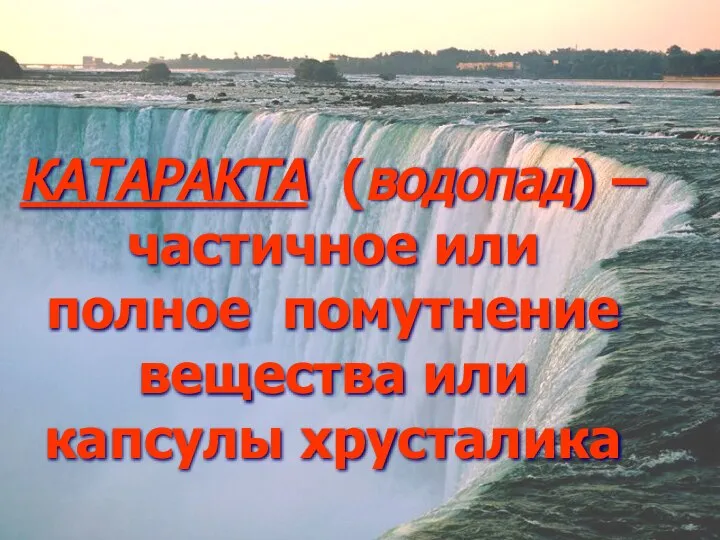 КАТАРАКТА (водопад) – частичное или полное помутнение вещества или капсулы хрусталика