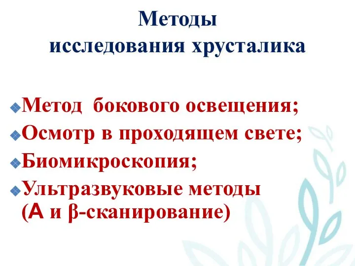 Методы исследования хрусталика Метод бокового освещения; Осмотр в проходящем свете; Биомикроскопия; Ультразвуковые методы (А и β-сканирование)