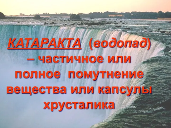 КАТАРАКТА (водопад) – частичное или полное помутнение вещества или капсулы хрусталика