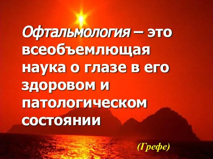 Офтальмология – это всеобъемлющая наука о глазе в его здоровом и патологическом состоянии (Грефе)