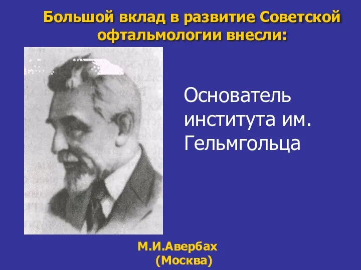 Большой вклад в развитие Советской офтальмологии внесли: М.И.Авербах (Москва) Основатель института им.Гельмгольца