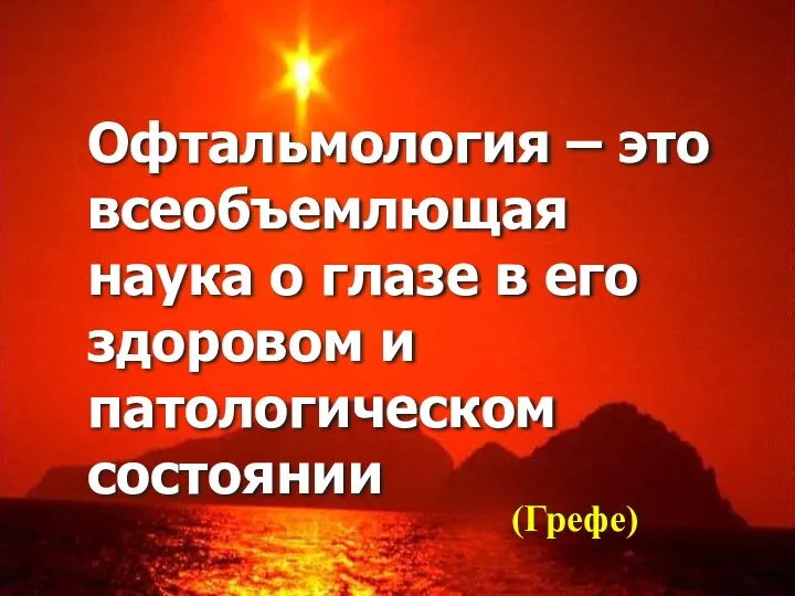 Офтальмология – это всеобъемлющая наука о глазе в его здоровом и патологическом состоянии (Грефе)